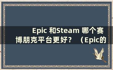 Epic 和Steam 哪个赛博朋克平台更好？ （Epic的2077和Steam有什么区别吗？）